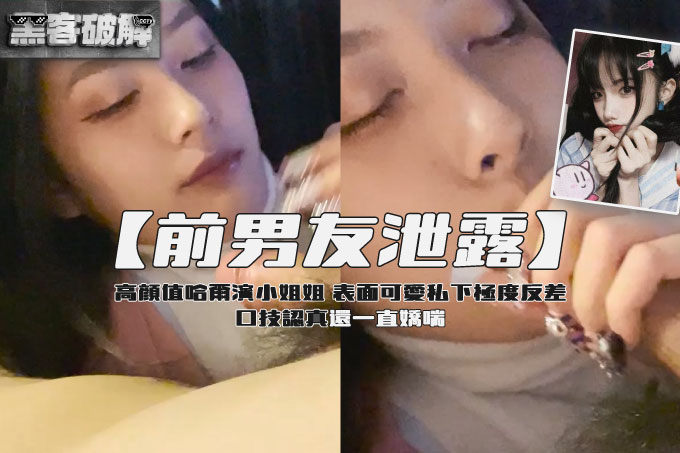 【前男友泄露】高颜值哈尔滨小姐姐 表面可爱私下极度反差 性服务大哥露脸啪啪 口技认真还一直娇喘