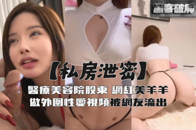 私房泄密医疗美容院股东丨网红美女美羊羊丨做外围性爱视频被网友流出 其3