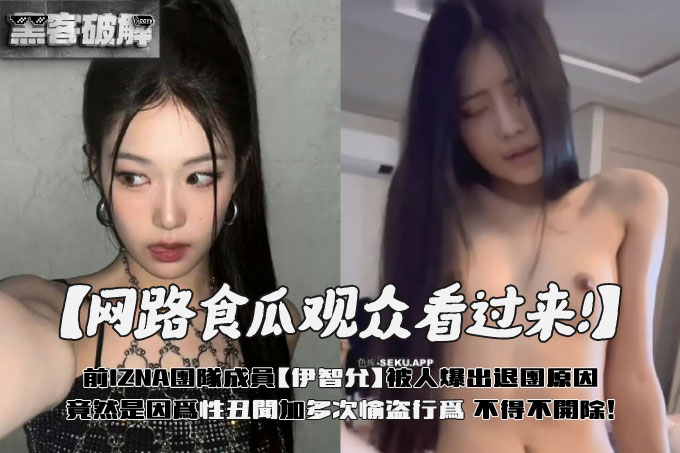 翰娱前IZNA团队成员 伊智允 被人爆出退团原因 竟然是因为性丑闻加多次愉盗行为 不得不开除！