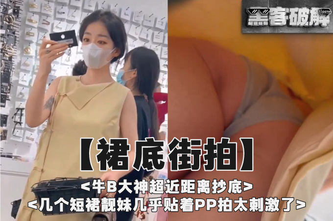 【裙底街拍】牛B大神超近距离抄底几个短裙靓妹几乎贴着PP拍太刺激了