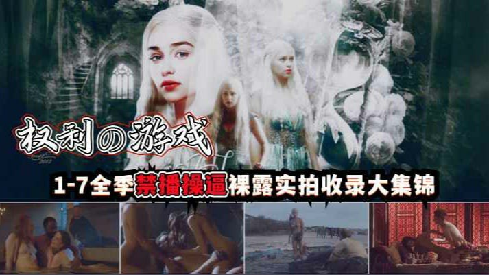 权利游戏，1_7全季禁播操逼裸露实拍收录大集锦_猎奇吃瓜
